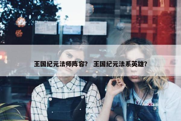 王国纪元法师阵容？ 王国纪元法系英雄？