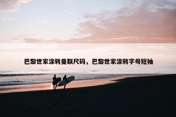 巴黎世家涂鸦曼联尺码，巴黎世家涂鸦字母短袖