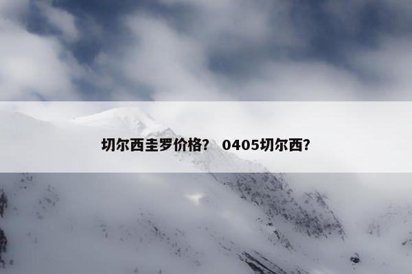 切尔西圭罗价格？ 0405切尔西？