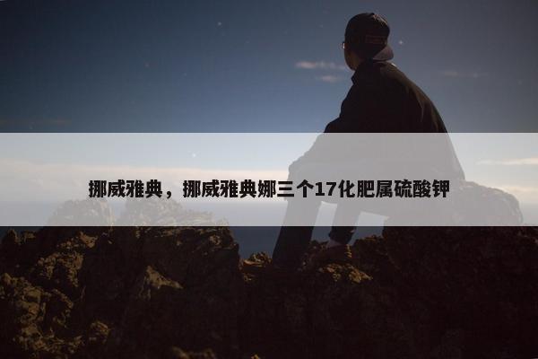 挪威雅典，挪威雅典娜三个17化肥属硫酸钾