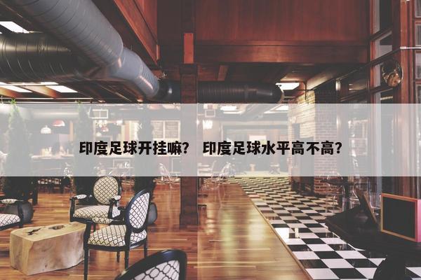 印度足球开挂嘛？ 印度足球水平高不高？