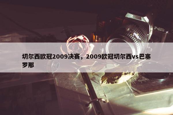 切尔西欧冠2009决赛，2009欧冠切尔西vs巴塞罗那