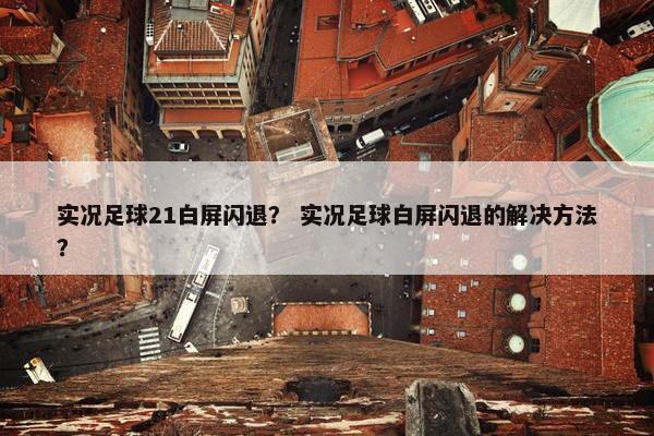 实况足球21白屏闪退？ 实况足球白屏闪退的解决方法？