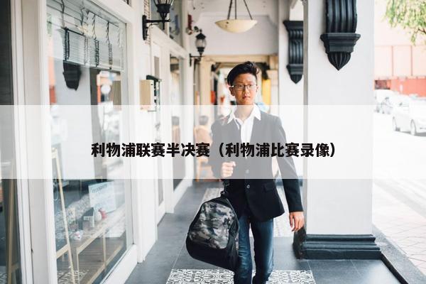 利物浦联赛半决赛（利物浦比赛录像）