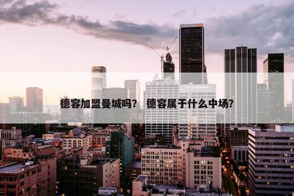 德容加盟曼城吗？ 德容属于什么中场？
