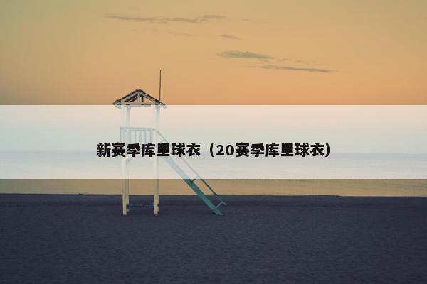 新赛季库里球衣（20赛季库里球衣）