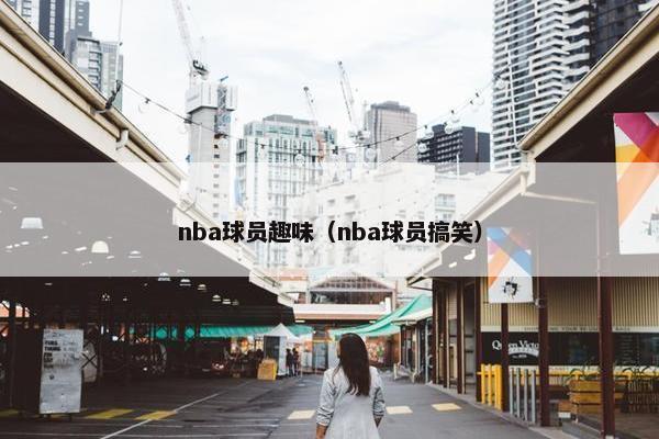 nba球员趣味（nba球员搞笑）