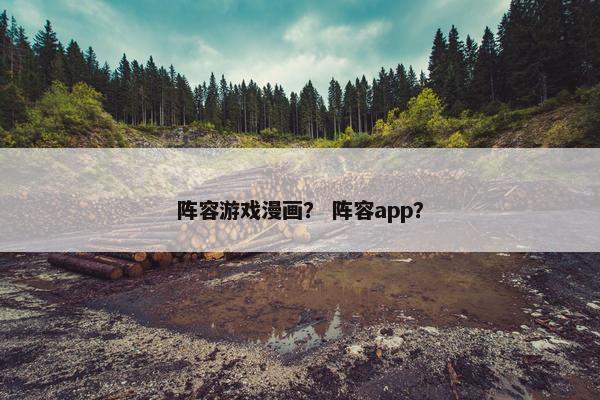 阵容游戏漫画？ 阵容app？