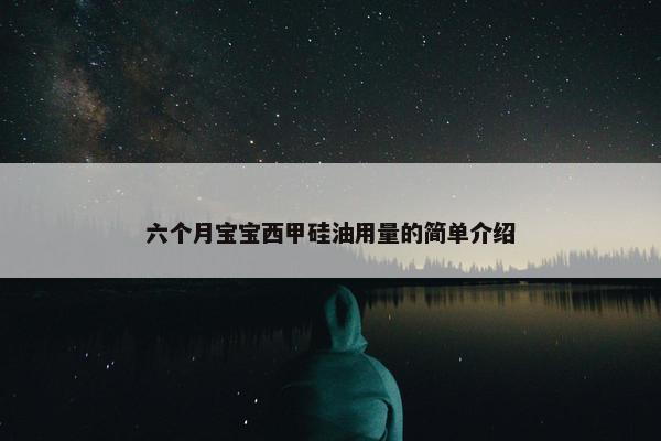 六个月宝宝西甲硅油用量的简单介绍