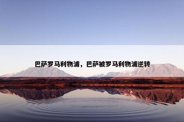 巴萨罗马利物浦，巴萨被罗马利物浦逆转