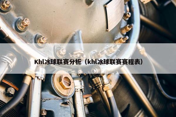 Khl冰球联赛分析（khl冰球联赛赛程表）