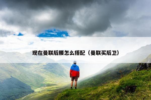 现在曼联后腰怎么搭配（曼联买后卫）