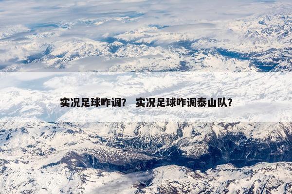 实况足球咋调？ 实况足球咋调泰山队？
