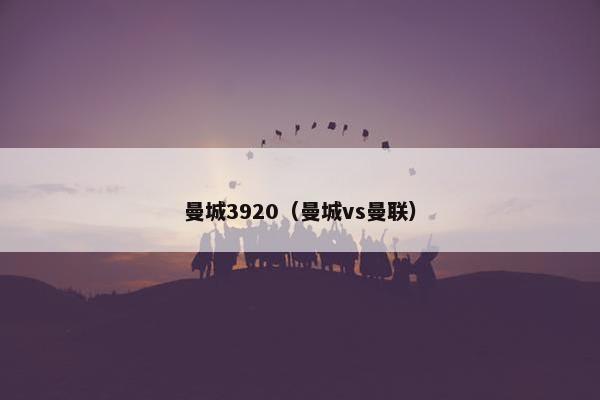 曼城3920（曼城vs曼联）