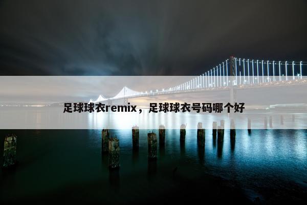 足球球衣remix，足球球衣号码哪个好