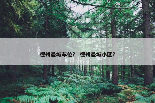德州曼城车位？ 德州曼城小区？