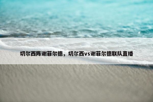 切尔西阵谢菲尔德，切尔西vs谢菲尔德联队直播