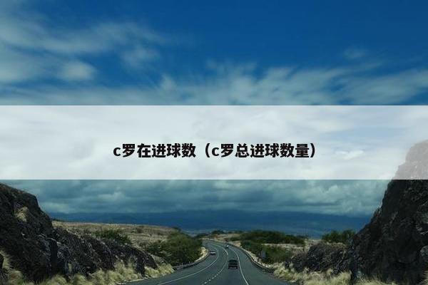 c罗在进球数（c罗总进球数量）
