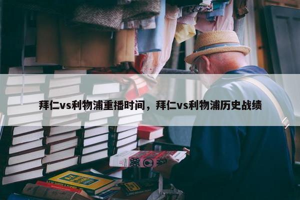 拜仁vs利物浦重播时间，拜仁vs利物浦历史战绩