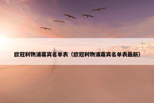 欧冠利物浦嘉宾名单表（欧冠利物浦嘉宾名单表最新）