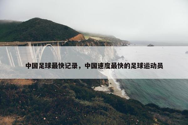 中国足球最快记录，中国速度最快的足球运动员