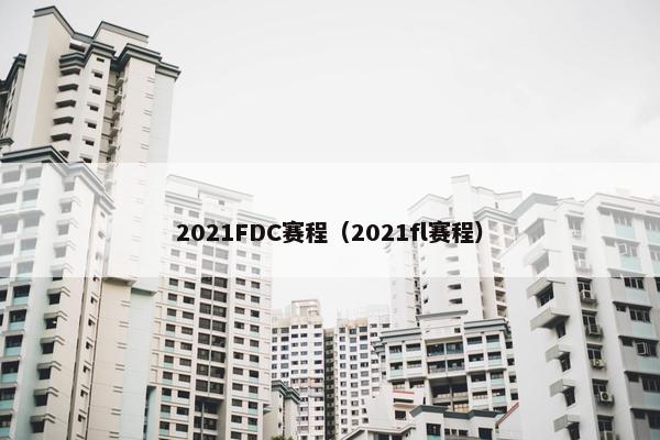 2021FDC赛程（2021fl赛程）