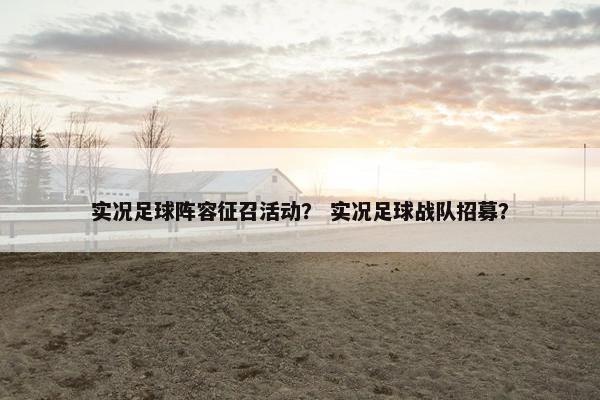 实况足球阵容征召活动？ 实况足球战队招募？