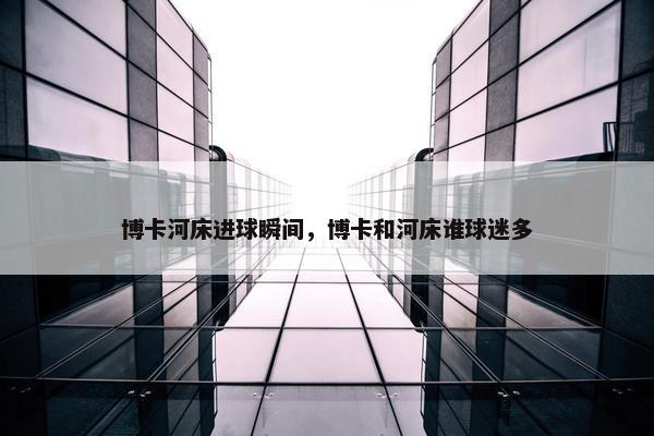博卡河床进球瞬间，博卡和河床谁球迷多