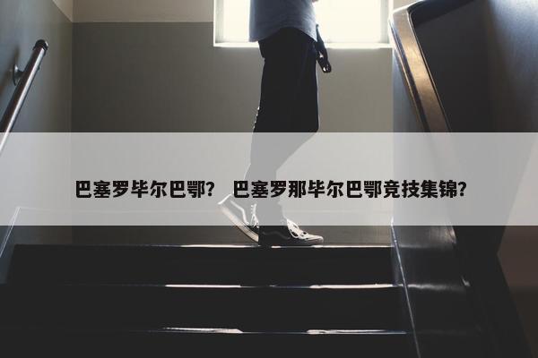 巴塞罗毕尔巴鄂？ 巴塞罗那毕尔巴鄂竞技集锦？