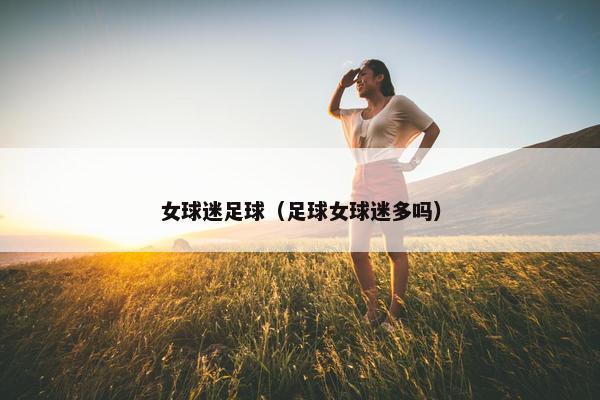 女球迷足球（足球女球迷多吗）