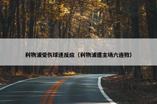 利物浦受伤球迷反应（利物浦遭主场六连败）