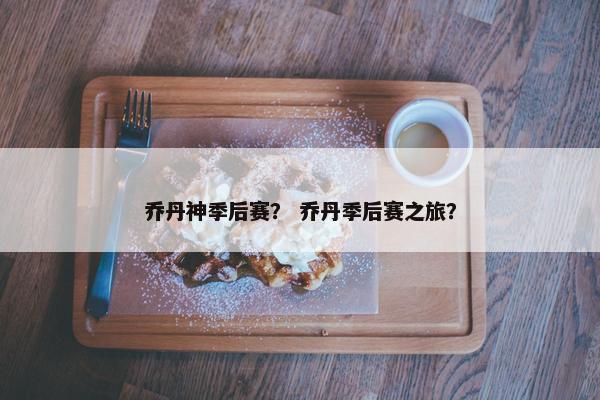 乔丹神季后赛？ 乔丹季后赛之旅？
