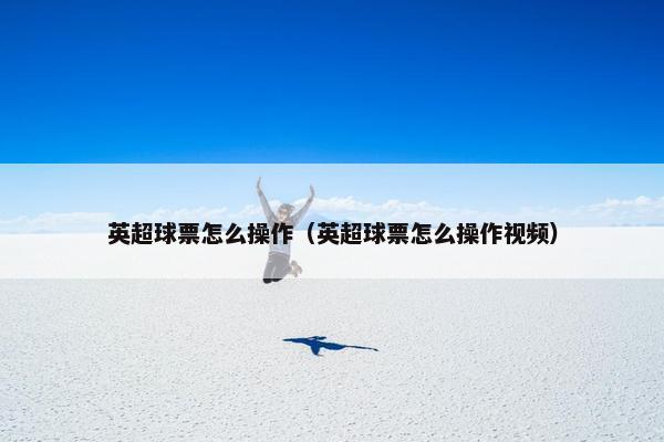 英超球票怎么操作（英超球票怎么操作视频）