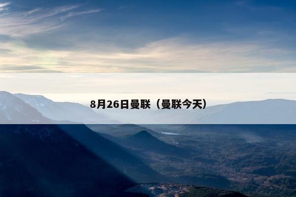 8月26日曼联（曼联今天）