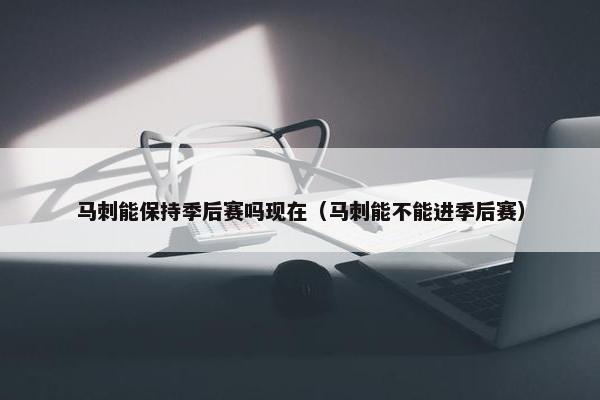 马刺能保持季后赛吗现在（马刺能不能进季后赛）