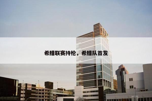 希腊联赛持枪，希腊队首发