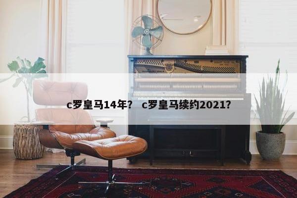 c罗皇马14年？ c罗皇马续约2021？