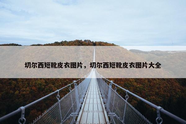切尔西短靴皮衣图片，切尔西短靴皮衣图片大全