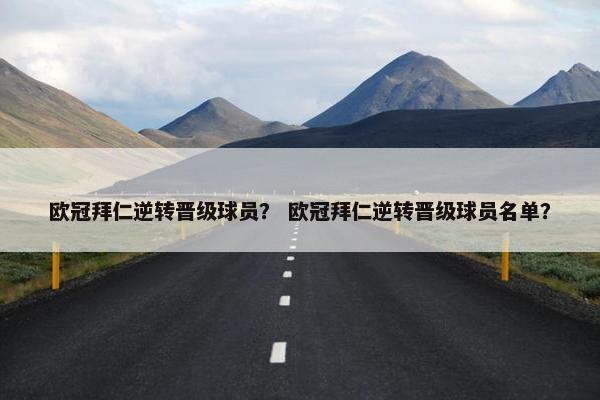 欧冠拜仁逆转晋级球员？ 欧冠拜仁逆转晋级球员名单？