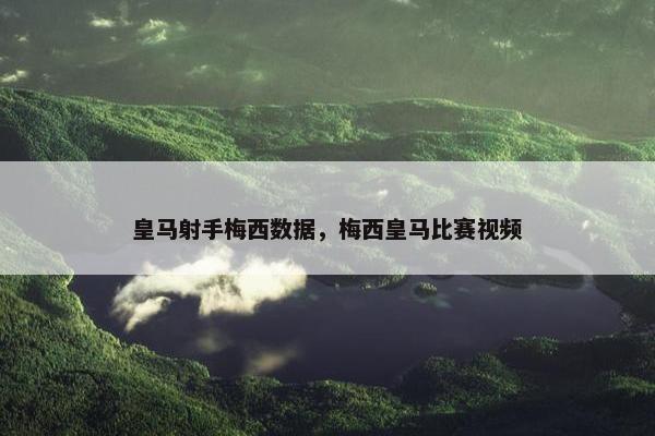皇马射手梅西数据，梅西皇马比赛视频
