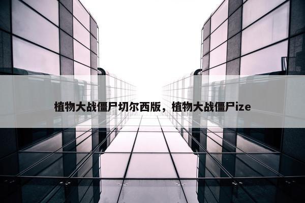 植物大战僵尸切尔西版，植物大战僵尸ize
