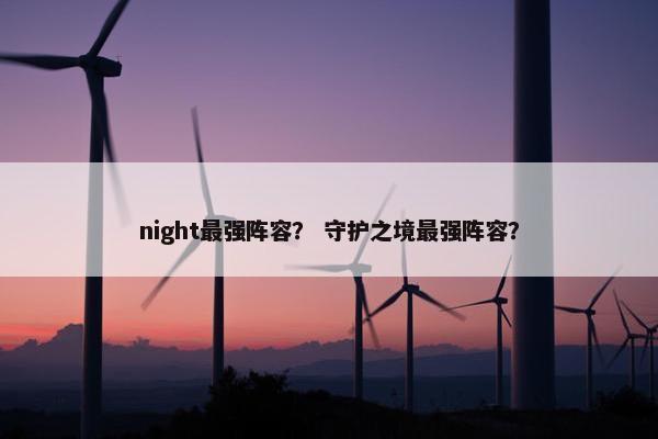 night最强阵容？ 守护之境最强阵容？
