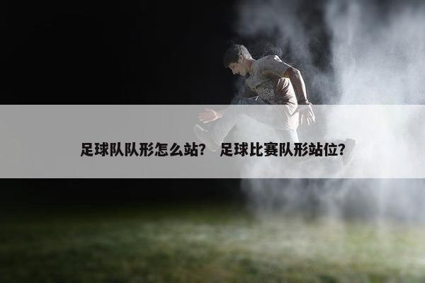 足球队队形怎么站？ 足球比赛队形站位？