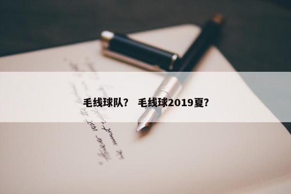 毛线球队？ 毛线球2019夏？