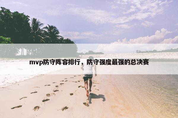 mvp防守阵容排行，防守强度最强的总决赛