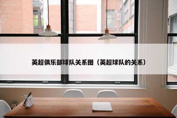 英超俱乐部球队关系图（英超球队的关系）