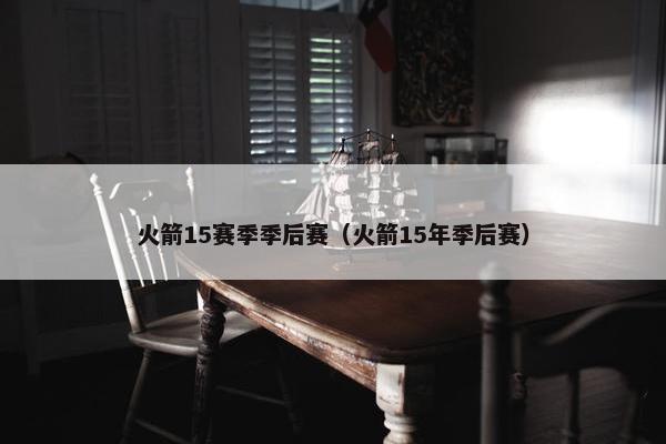 火箭15赛季季后赛（火箭15年季后赛）