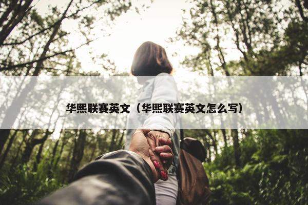 华熙联赛英文（华熙联赛英文怎么写）