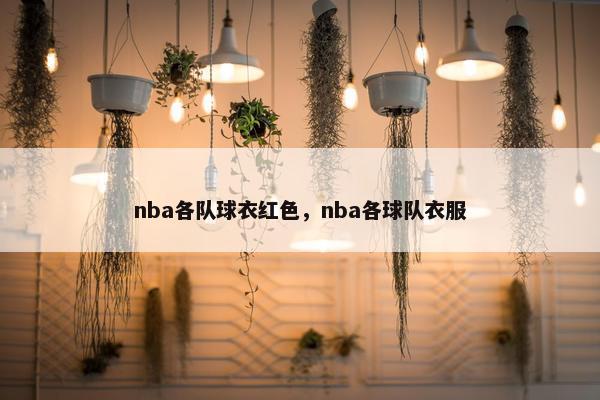 nba各队球衣红色，nba各球队衣服
