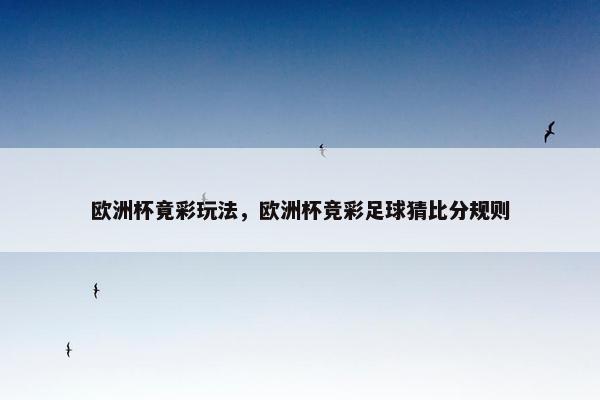 欧洲杯竟彩玩法，欧洲杯竞彩足球猜比分规则